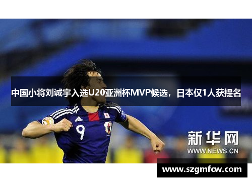 中国小将刘诚宇入选U20亚洲杯MVP候选，日本仅1人获提名