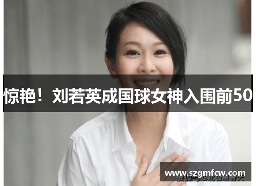 惊艳！刘若英成国球女神入围前50