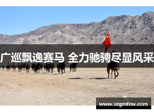 广巡飘逸赛马 全力驰骋尽显风采