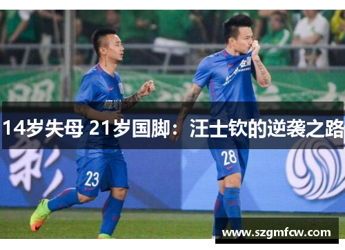 14岁失母 21岁国脚：汪士钦的逆袭之路