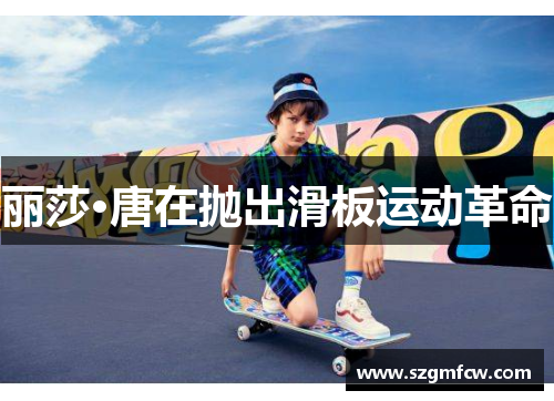 丽莎·唐在抛出滑板运动革命