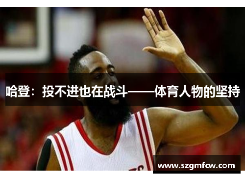 哈登：投不进也在战斗——体育人物的坚持